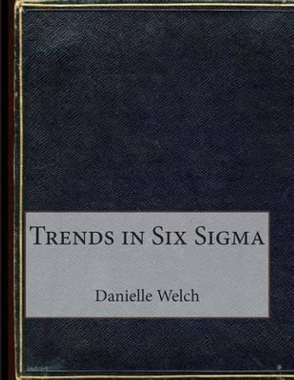 Cover Art for 9781507794234, Trends in Six SIGMA by Danielle E Welch,London School of Management Studies