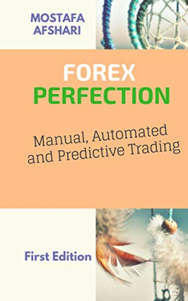 Cover Art for B07H12M362, FOREX Perfection In Manual, Automated And Predictive Trading by Mostafa Afshari
