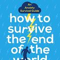 Cover Art for B0777RW2L3, How to Survive the End of the World (When it's in Your Own Head): An Anxiety Survival Guide by Aaron Gillies
