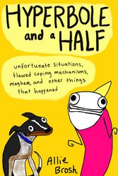 Cover Art for 9780224095372, Hyperbole and a Half: Unfortunate Situations, Flawed Coping Mechanisms, Mayhem, and Other Things That Happened by Allie Brosh