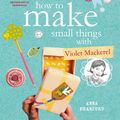 Cover Art for 9781922179401, How to Make Small Things with Violet Mackerel by Anna Branford