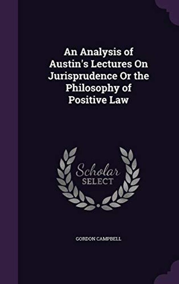 Cover Art for 9781357478810, An Analysis of Austin's Lectures On Jurisprudence Or the Philosophy of Positive Law by Gordon Campbell