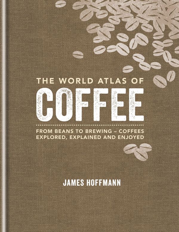 Cover Art for 9781845337872, The World Atlas of Coffee: From beans to brewing - coffees explored, explained and enjoyed by James Hoffmann