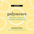 Cover Art for B08L6YZ45R, Polysecure: Attachment, Trauma and Consensual Nonmonogamy by Jessica Fern