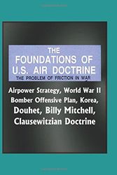 Cover Art for 9781973517511, The Foundations of U.S. Air Doctrine: The Problem of Friction in War - Airpower Strategy, World War II Bomber Offensive Plan, Korea, Douhet, Billy Mitchell, Clausewitzian Doctrine by U.S. Air Force (USAF)