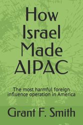 Cover Art for 9780982775721, How Israel Made AIPAC: The Most Harmful Foreign Influence Operation in America by Smith, Grant F.