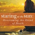 Cover Art for 9781921215667, Staring at the Sun: Overcoming the Dread of Death by Irvin D. Yalom