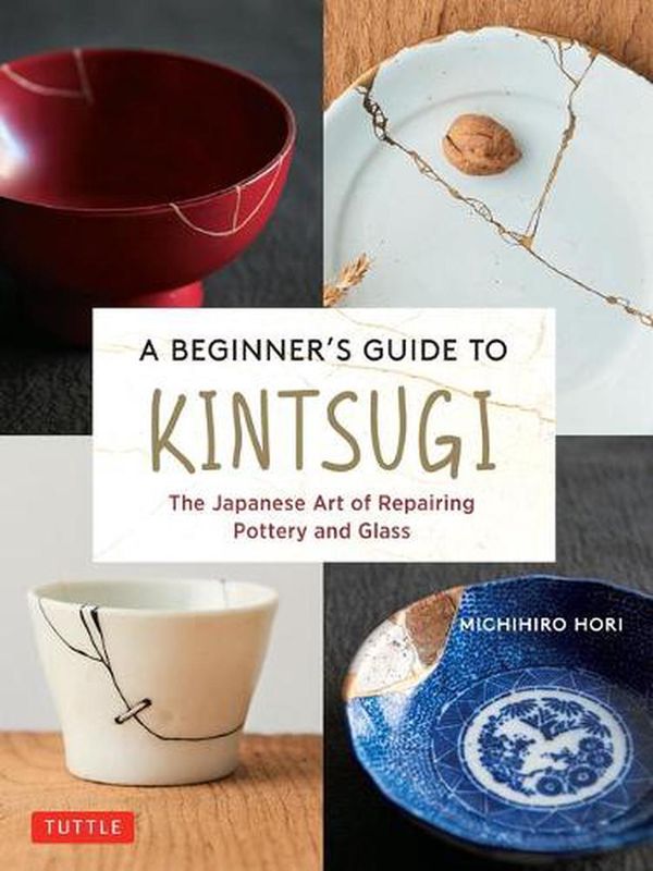Cover Art for 9784805316740, A Beginner's Guide to Kintsugi: The Japanese Art of Repairing Pottery and Glass by Michihiro Hori