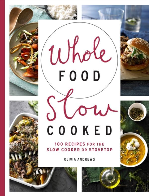 Cover Art for 9781743365588, Whole Food Slow Cooked: 100 recipes for the slow-cooker or stovetop by Olivia Andrews