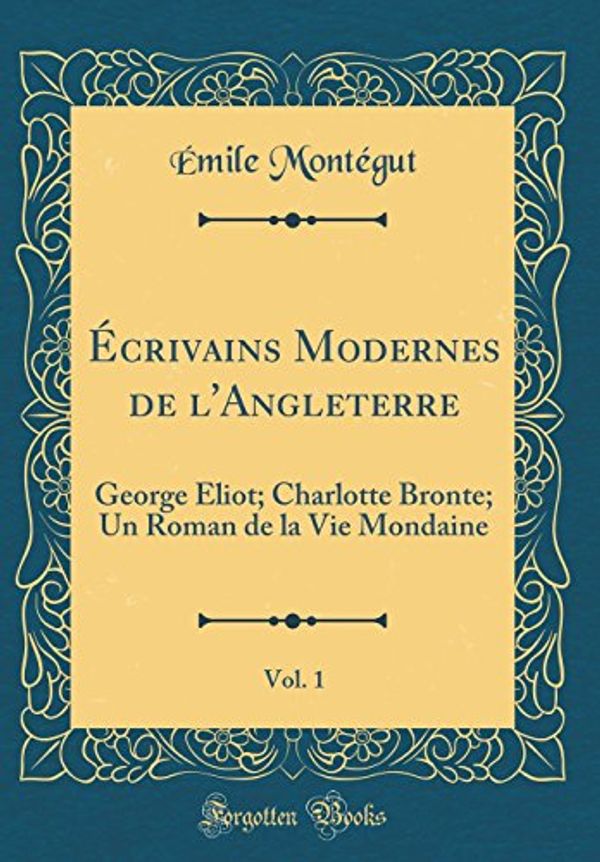 Cover Art for 9780260159649, Écrivains Modernes de l'Angleterre, Vol. 1: George Eliot; Charlotte Bronte; Un Roman de la Vie Mondaine (Classic Reprint) by Émile Montégut