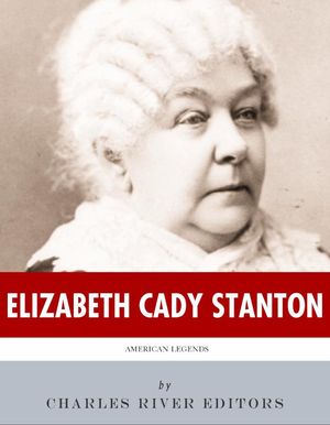Cover Art for 9781475319538, American Legends: The Life of Elizabeth Cady Stanton by Charles River Editors