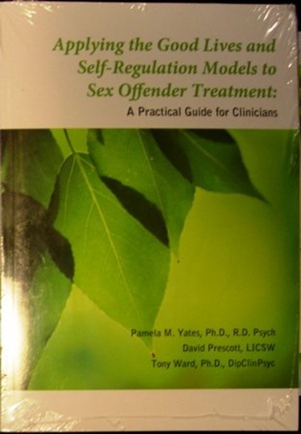 Cover Art for 9781884444876, Applying the Good Lives and Self-Regulation Models to Sex Offender Treatment: A Practical Guide for Clinicians by Pamela M. Yates; David Prescott; Tony Ward