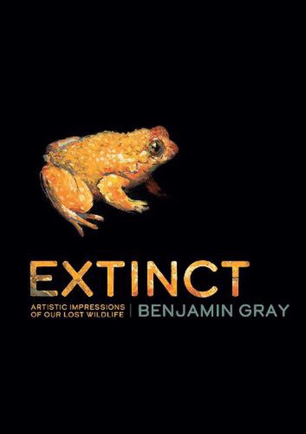 Cover Art for 9781486313716, Extinct: Artistic Impressions of Our Lost Wildlife by Benjamin Gray
