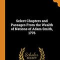 Cover Art for 9780341733973, Select Chapters and Passages From the Wealth of Nations of Adam Smith, 1776 by Adam Smith