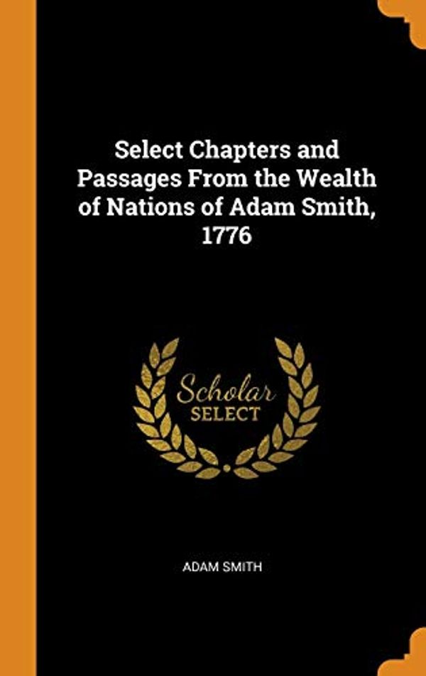 Cover Art for 9780341733973, Select Chapters and Passages From the Wealth of Nations of Adam Smith, 1776 by Adam Smith