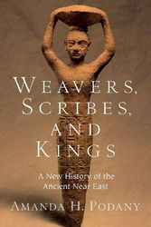 Cover Art for 9780190059040, Weavers, Scribes, and Kings: A New History of the Ancient Near East by Podany, Professor of History Amanda H