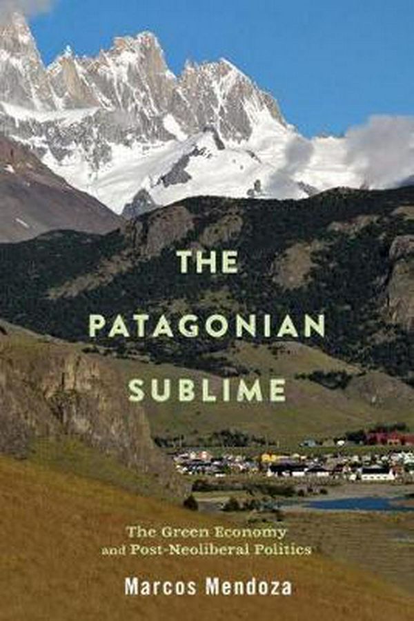 Cover Art for 9780813596747, The Patagonian Sublime: The Green Economy and Post-Neoliberal Politics by Marcos Alexander Mendoza