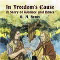 Cover Art for 9780486423623, In Freedom’s Cause: A Story of Wallace and Bruce by G. A. Henty
