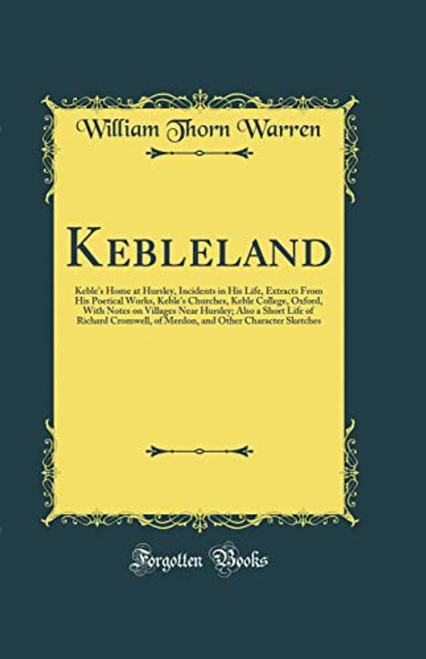 Cover Art for 9780267445271, Kebleland: Keble's Home at Hursley, Incidents in His Life, Extracts From His Poetical Works, Keble's Churches, Keble College, Oxford, With Notes on of Merdon, and Other Character Sketches by William Thorn Warren