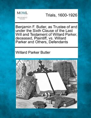 Cover Art for 9781275558304, Benjamin F. Butler, as Trustee of and under the Sixth Clause of the Last Will and Testament of Willard Parker, deceased, Plaintiff, vs. Willard Parker and Others, Defendants by Butler, Willard Parker