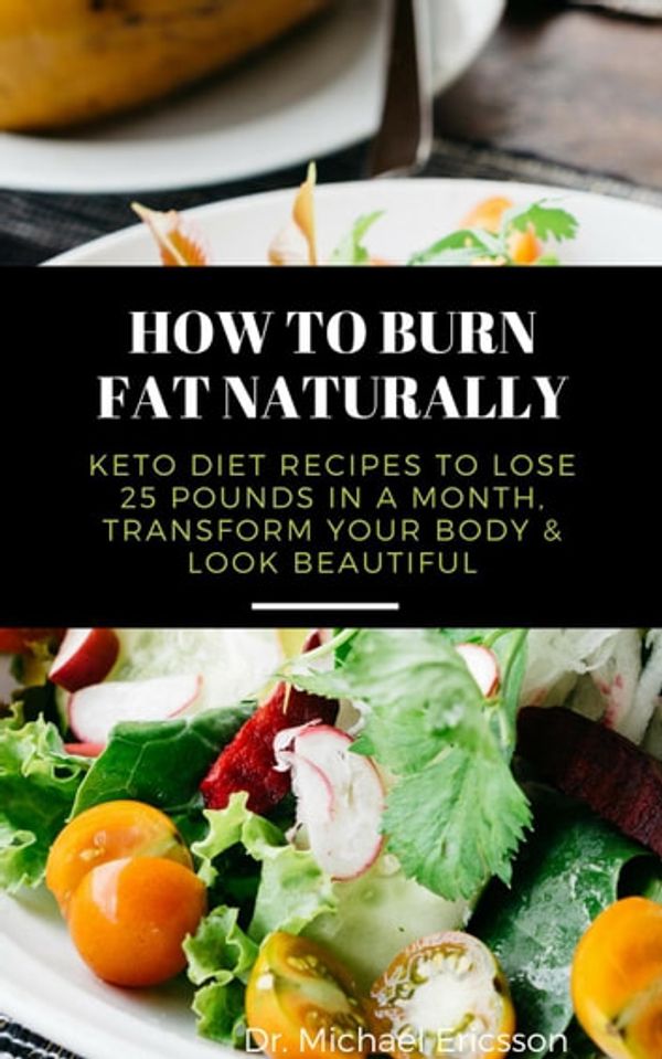 Cover Art for 9781386369271, How to Burn Fat Naturally: Keto Diet Recipes to Lose 25 Pounds In a Month, Transform Your Body & Look Beautiful by Dr. Michael Ericsson