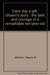 Cover Art for 9780688013318, Each day a gift: Shawn's story : the faith and courage of a remarkable ten-year-old by Wayne G Johnson