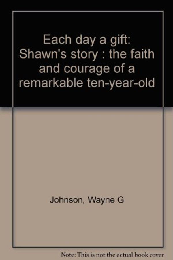 Cover Art for 9780688013318, Each day a gift: Shawn's story : the faith and courage of a remarkable ten-year-old by Wayne G Johnson
