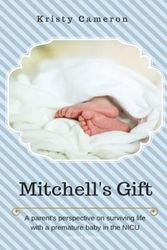 Cover Art for 9780578005300, Mitchell's Gift - A Parent's Perspective on Surviving Life... with a Premature Baby in the NICU. by Cameron, Kristy, Wylde, Elissa