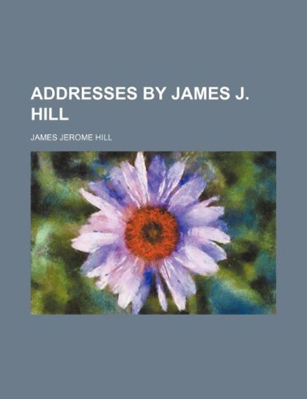 Cover Art for 9780217437905, Addresses by James J. Hill by James Jerome Hill