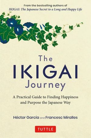 Cover Art for 9781462921447, The Ikigai Journey: A Practical Guide to Finding Happiness and Purpose the Japanese Way by Hector Garcia, Francesc Miralles