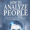 Cover Art for 9781801206143, How to Analyze People: The Complete Human Behavior Psychology Guide to Speed Reading People by Analyzing their Body Language and Identifying Personality Types by Brandon Smith