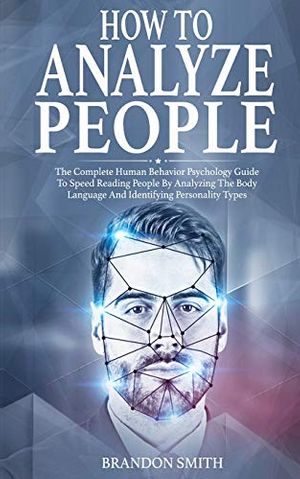 Cover Art for 9781801206143, How to Analyze People: The Complete Human Behavior Psychology Guide to Speed Reading People by Analyzing their Body Language and Identifying Personality Types by Brandon Smith