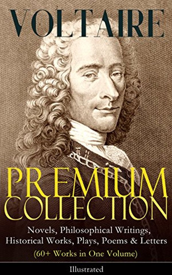 Cover Art for B01CIBVD5Y, VOLTAIRE - Premium Collection: Novels, Philosophical Writings, Historical Works, Plays, Poems & Letters (60+ Works in One Volume) - Illustrated: Candide, ... the Atheist, Dialogues, Oedipus, Caesar… by Voltaire