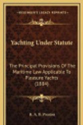 Cover Art for 9781168951199, Yachting Under Statute: The Principal Provisions of the Maritime Law Applicable to Pleasure Yachts (1884) by R. A. B. Preston