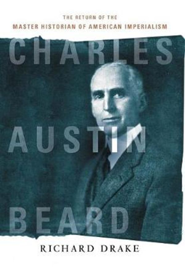 Cover Art for 9781501715167, Charles Austin Beard: The Return of the Master Historian of American Imperialism by Richard Drake