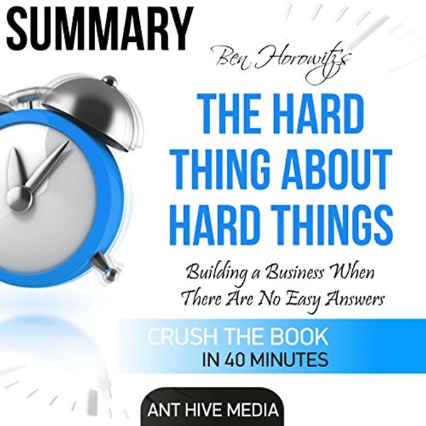 Cover Art for B01M6BAQ7V, Summary of The Hard Thing About Hard Things by Ben Horowitz: Building a Business When There Are No Easy Answers by Ant Hive Media