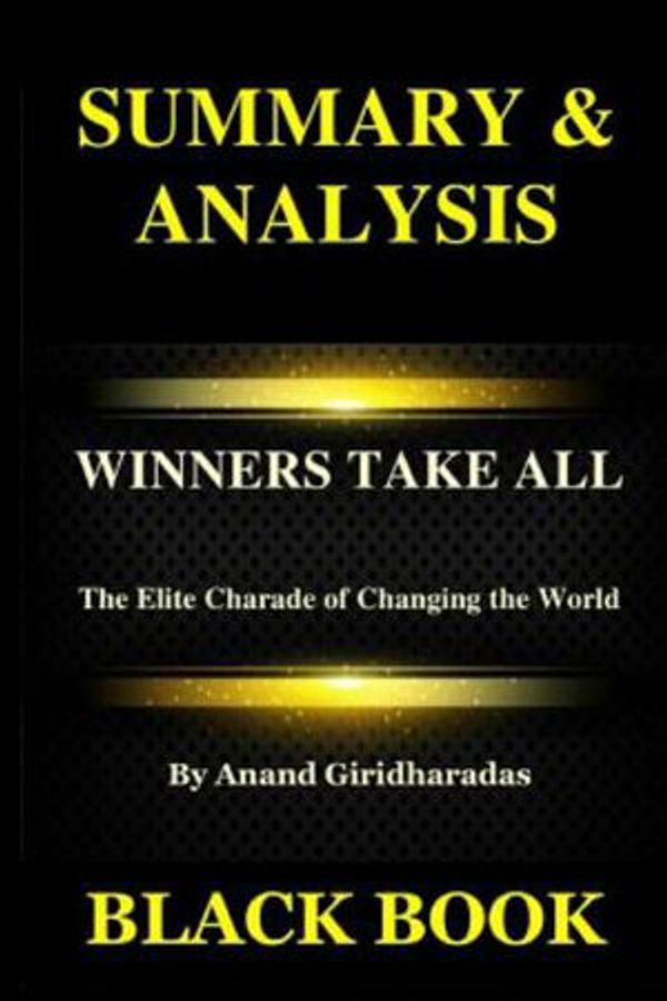 Cover Art for 9781793286277, Summary & Analysis: Winners Take All By Anand Giridharadas : The Elite Charade of Changing the World by Black Book