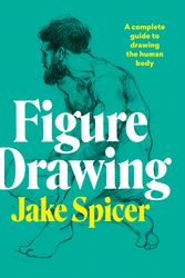 Cover Art for 9781781577028, Figure Drawing: A complete guide to drawing the human body by Jake Spicer