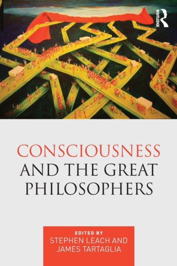 Cover Art for 9781138934429, Consciousness and the Great Philosophers: What would they have said about our mind-body problem? by Stephen Leach, James Tartaglia