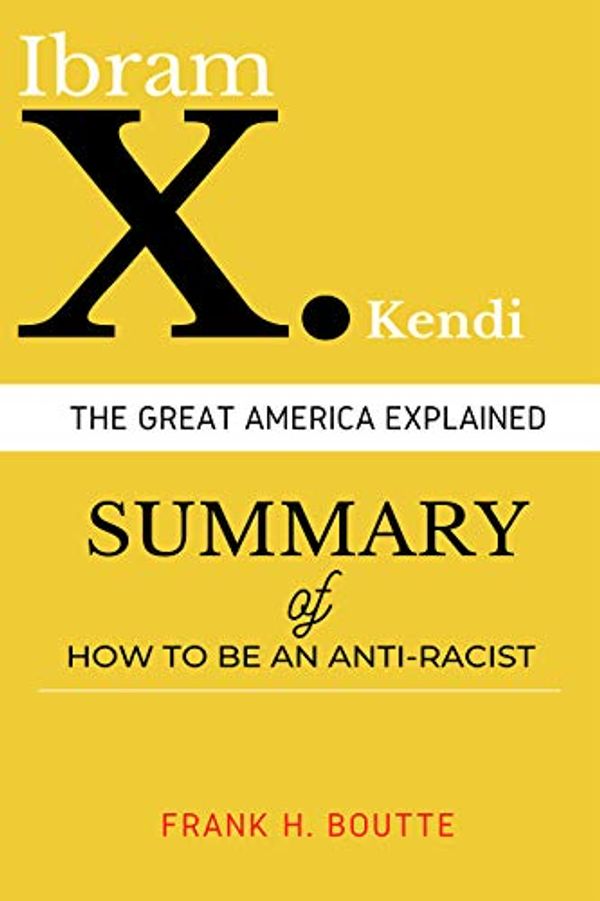Cover Art for B089XW9VG4, SUMMARY Hоw Tо Bе Аn Anti-Rасiѕt: The Great America Explained by Ibram X. Kendi by H. Boutte, Frank