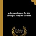 Cover Art for 9780469793620, A Remembrance for the Living to Pray for the Lord by James Mumford