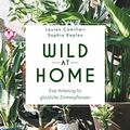 Cover Art for B07RWDVLX7, Wild at Home: Eine Anleitung für glückliche Zimmerpflanzen (German Edition) by Lauren Camilleri, Sophia Kaplan