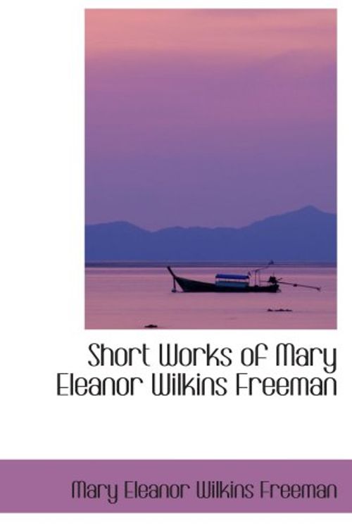 Cover Art for 9780554067278, Short Works of Mary Eleanor Wilkins Freeman by Mary Eleanor Wilkins Freeman