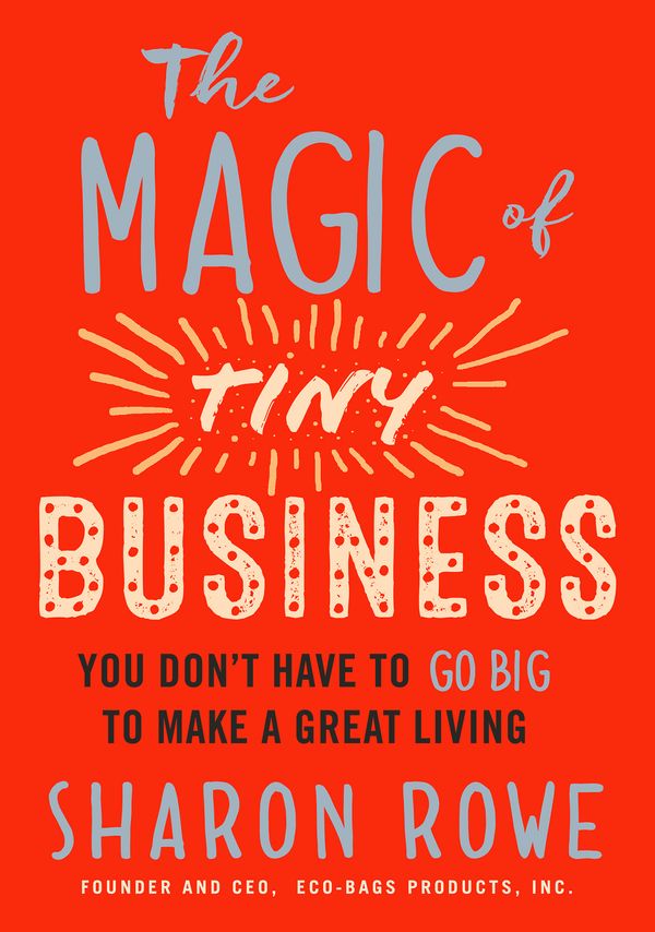 Cover Art for 9781523094783, The Magic Of Tiny BusinessYou Don't Have to Go Big to Make a Great Living by Sharon Rowe