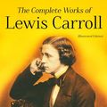 Cover Art for 4057664145079, The Complete Works of Lewis Carroll (Illustrated Edition): Novels, Short Stories, Poems; Including The Life of Lewis Carroll by Lewis Carroll