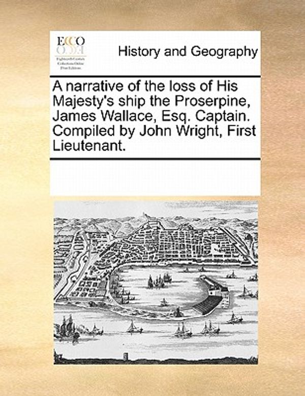Cover Art for 9781170325629, A Narrative of the Loss of His Majesty's Ship the Proserpine, James Wallace, Esq. Captain. Compiled by John Wright, First Lieutenant. by Multiple Contributors