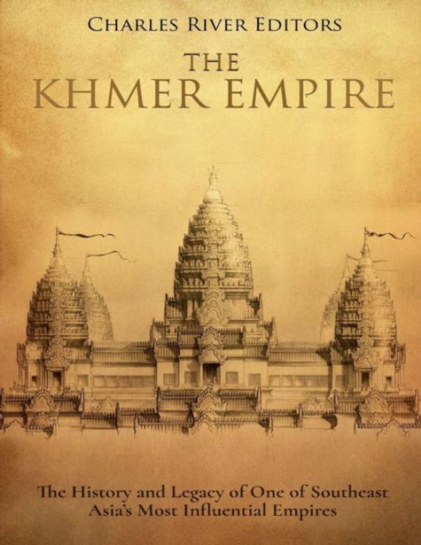 Cover Art for 9781720468400, The Khmer Empire: The History and Legacy of One of Southeast Asia’s Most Influential Empires by Charles River Editors