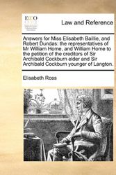 Cover Art for 9781171419518, Answers for Miss Elisabeth Baillie, and Robert Dundas: The Representatives of MR William Home, and William Home to the Petition of the Creditors of Si by Elisabeth Ross