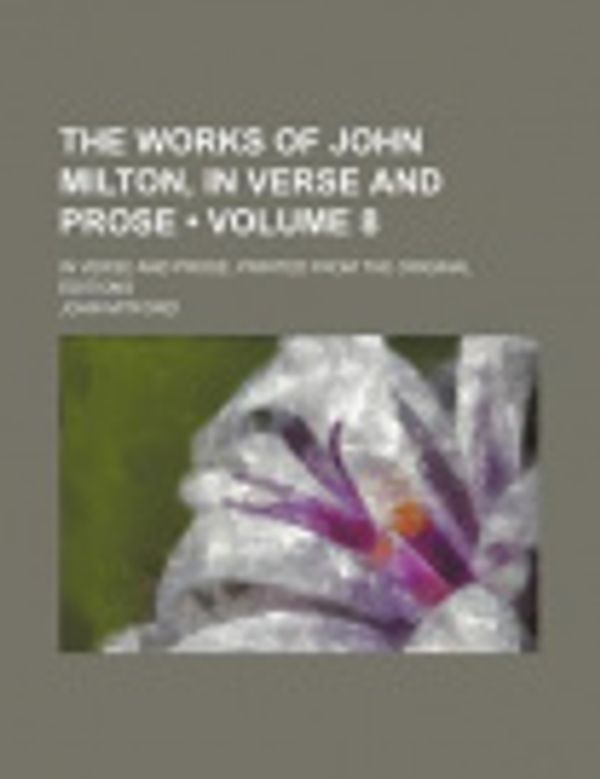 Cover Art for 9781154071412, The Works of John Milton (Volume 8); In Verse and Prose, Printed from the Original Editions by John Mitford, General Books
