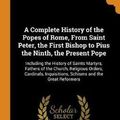 Cover Art for 9780342516292, A Complete History of the Popes of Rome, From Saint Peter, the First Bishop to Pius the Ninth, the Present Pope: Including the History of Saints ... Inquisitions, Schisms and the Great Reformers by Louis Marie Decormenin